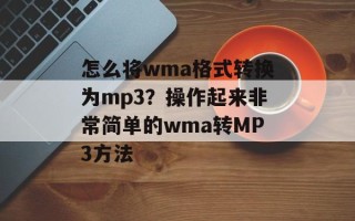 怎么将wma格式转换为mp3？操作起来非常简单的wma转MP3方法