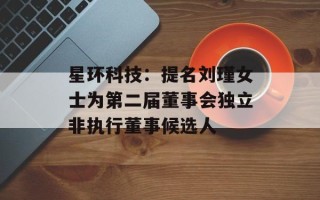 星环科技：提名刘瑾女士为第二届董事会独立非执行董事候选人