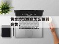 黄金炒饭颜色怎么做到亮黄，