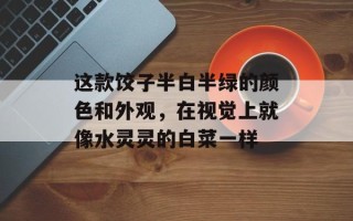 这款饺子半白半绿的颜色和外观，在视觉上就像水灵灵的白菜一样