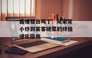 酱爆茭白鸡丁：从家常小炒到宴客硬菜的终极进化指南