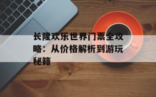 长隆欢乐世界门票全攻略：从价格解析到游玩秘籍