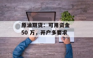 原油期货：可用资金 50 万，开户多要求