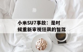 小米SU7事故：是时候重新审视狂飙的智驾
