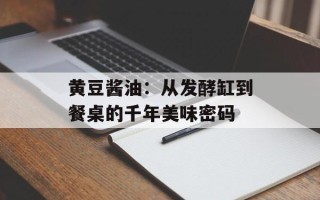 黄豆酱油：从发酵缸到餐桌的千年美味密码