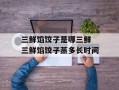 三鲜馅饺子是哪三鲜 三鲜馅饺子蒸多长时间