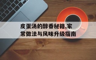 皮蛋汤的醇香秘籍,家常做法与风味升级指南