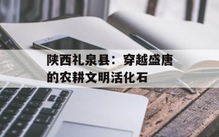 陕西礼泉县：穿越盛唐的农耕文明活化石