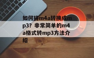 如何将m4a转换成mp3？非常简单的m4a格式转mp3方法介绍