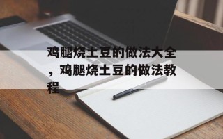 鸡腿烧土豆的做法大全，鸡腿烧土豆的做法教程
