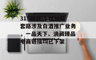 315晚会|手机抽奖套路涉及白酒推广业务，一品天下、滴藏臻品电商链接均已下架