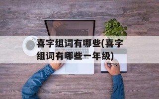 喜字组词有哪些(喜字组词有哪些一年级)