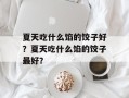 夏天吃什么馅的饺子好？夏天吃什么馅的饺子最好？