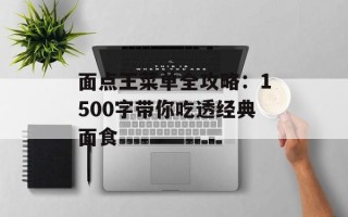 面点王菜单全攻略：1500字带你吃透经典面食