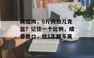 腌腊肉，8斤肉放几克盐？记住一个比例，咸香脆口，放1年都不臭