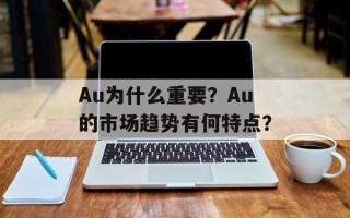 Au为什么重要？Au的市场趋势有何特点？
