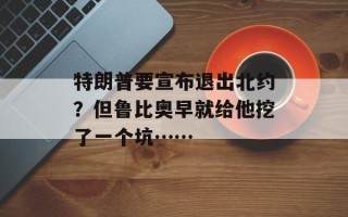 特朗普要宣布退出北约？但鲁比奥早就给他挖了一个坑……