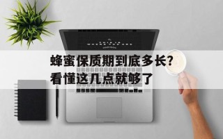 蜂蜜保质期到底多长？看懂这几点就够了
