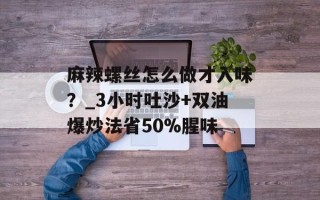 麻辣螺丝怎么做才入味？_3小时吐沙+双油爆炒法省50%腥味