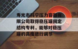 寿光市科宁压力容器有限公司取得稳压罐固定结构专利，能够对稳压罐的高度进行调节