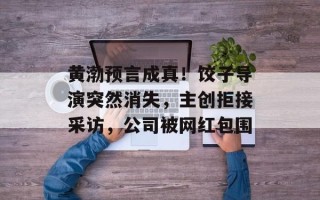 黄渤预言成真！饺子导演突然消失，主创拒接采访，公司被网红包围