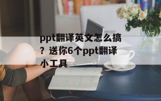 ppt翻译英文怎么搞？送你6个ppt翻译小工具