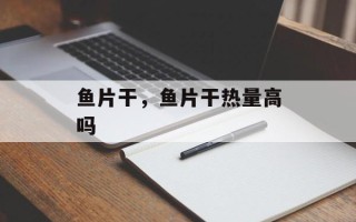 鱼片干，鱼片干热量高吗