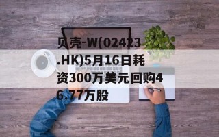 贝壳-W(02423.HK)5月16日耗资300万美元回购46.77万股