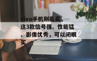 vivo手机别乱买，这3款信号强、性能猛、影像优秀，可以闭眼买