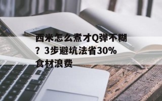 西米怎么煮才Q弹不糊？3步避坑法省30%食材浪费