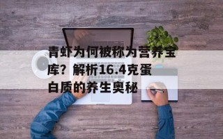 青虾为何被称为营养宝库？解析16.4克蛋白质的养生奥秘