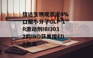 信达生物现涨近4% 口服小分子GLP-1R激动剂IBI3032的IND获美国FDA批准