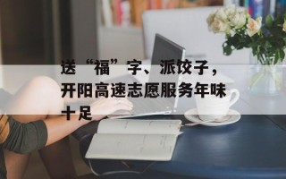 送“福”字、派饺子，开阳高速志愿服务年味十足