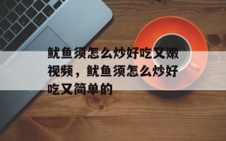 鱿鱼须怎么炒好吃又嫩视频，鱿鱼须怎么炒好吃又简单的