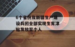 6个省份及新疆生产建设兵团全部实现生育津贴发放至个人
