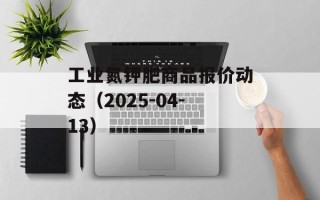 工业氮钾肥商品报价动态（2025-04-13）