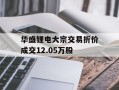 华盛锂电大宗交易折价成交12.05万股
