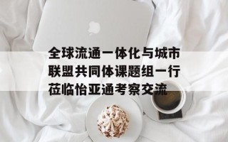 全球流通一体化与城市联盟共同体课题组一行莅临怡亚通考察交流