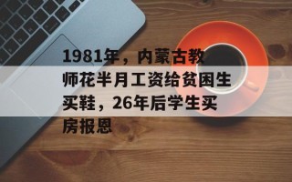 1981年，内蒙古教师花半月工资给贫困生买鞋，26年后学生买房报恩