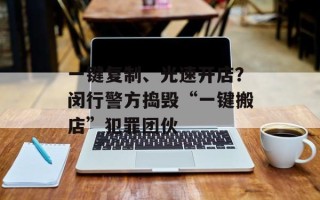 一键复制、光速开店？闵行警方捣毁“一键搬店”犯罪团伙