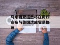 马来西亚据悉将在周四宣布与美国达成贸易协议