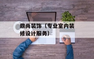 鼎尚装饰（专业室内装修设计服务）