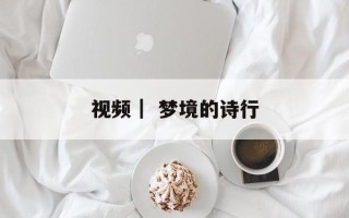 视频｜ 梦境的诗行