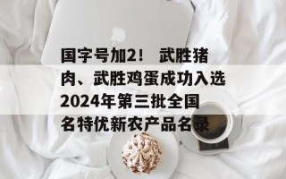 国字号加2！ 武胜猪肉、武胜鸡蛋成功入选2024年第三批全国名特优新农产品名录
