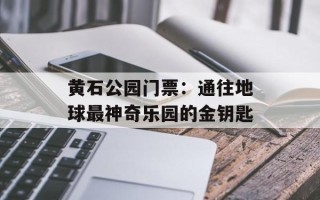 黄石公园门票：通往地球最神奇乐园的金钥匙