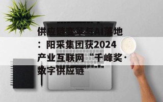 供应链变革与AI落地：阳采集团获2024产业互联网“千峰奖·数字供应链”