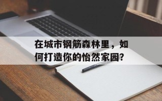 在城市钢筋森林里，如何打造你的怡然家园？