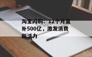 淘宝闪购：12个月直补500亿，激发消费新活力