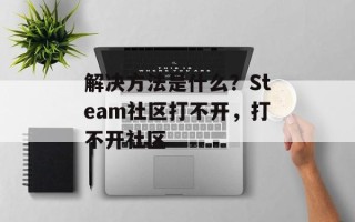 解决方法是什么？Steam社区打不开，打不开社区