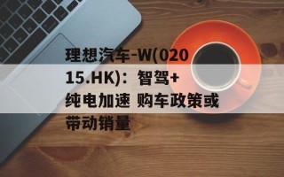 理想汽车-W(02015.HK)：智驾+纯电加速 购车政策或带动销量